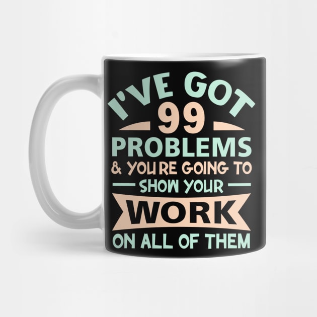 I Got 99 Problems Show Your Work on all of them by sufian